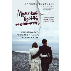 Чоловічий погляд на відносини. Як відпустити минуле і почати нове життя - Олексій Скуріхін (9786177808144) краща модель в Полтаві