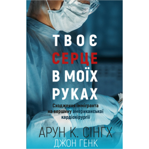 Твоє серце у моїх руках. Сходження іммігранта на вершину американської кардіохірургії - Сінгх К.А., Генк Дж. (9789669932815) краща модель в Полтаві