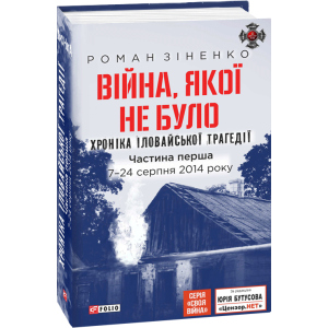 Війна, якої не було. Хроніка Іловайської трагедії в 2-х частинах. 7 - 31 серпня 2014 року. 2-ге вид. - Зіненко Роман (9789660389489) надійний