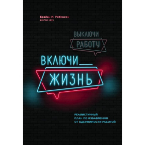 Вимкни роботу, увімкни життя. План з виходу з трудового запою на 12 місяців - Брайан І. Робінсон (9789669930620) краща модель в Полтаві