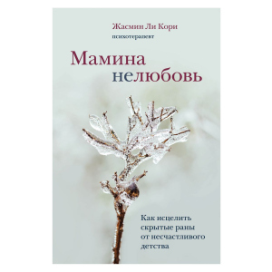 Мамина нелюбовь. Как исцелить скрытые раны от несчастливого детства - Ли Кори Ж. (9789669937520) в Полтаве