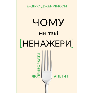 Чому ми такі ненажери. Як приборкати апетит - Ендрю Дженкінсон (9789669935779) лучшая модель в Полтаве